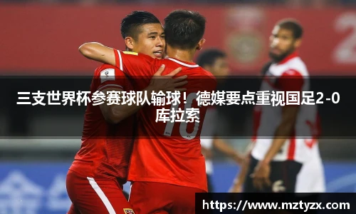 三支世界杯参赛球队输球！德媒要点重视国足2-0库拉索