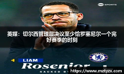 英媒：切尔西管理层决议至少给罗塞尼尔一个完好赛季的时刻
