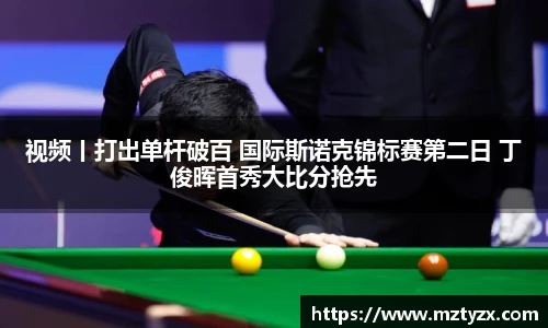 视频丨打出单杆破百 国际斯诺克锦标赛第二日 丁俊晖首秀大比分抢先